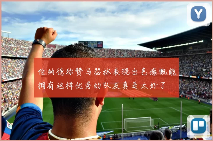 伦纳德称赞马瑟林表现出色感慨能拥有这样优秀的队友真是太好了