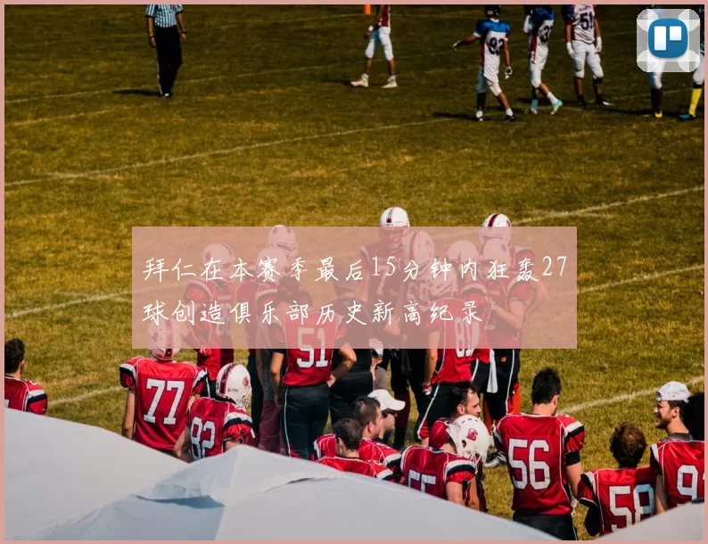 拜仁在本赛季最后15分钟内狂轰27球创造俱乐部历史新高纪录