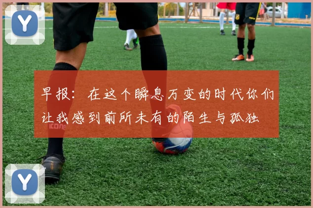 早报：在这个瞬息万变的时代你们让我感到前所未有的陌生与孤独