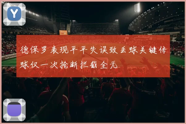 德保罗表现平平失误致丢球关键传球仅一次抢断拦截全无