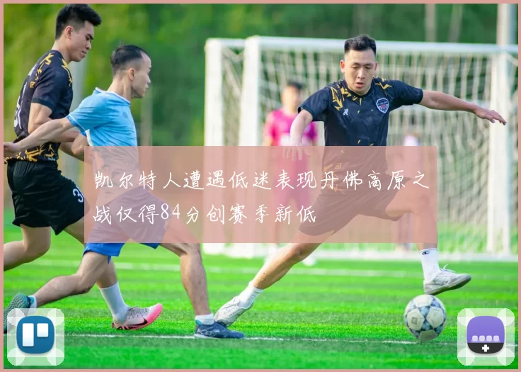 凯尔特人遭遇低迷表现丹佛高原之战仅得84分创赛季新低